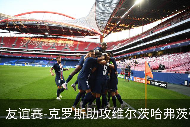 友谊赛-克罗斯助攻维尔茨哈弗茨破门 德国2-0法国